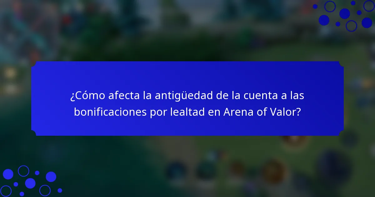 ¿Cómo afecta la antigüedad de la cuenta a las bonificaciones por lealtad en Arena of Valor?