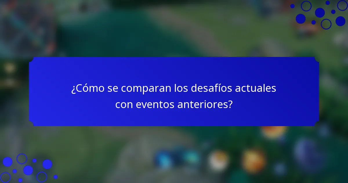 ¿Cómo se comparan los desafíos actuales con eventos anteriores?