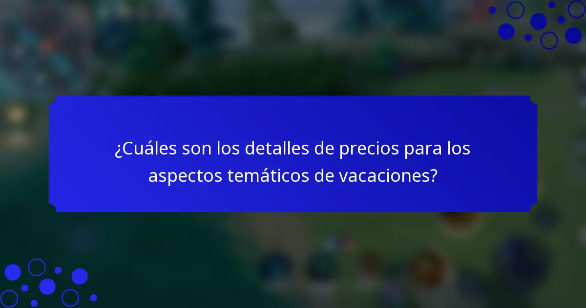 ¿Cuáles son los detalles de precios para los aspectos temáticos de vacaciones?