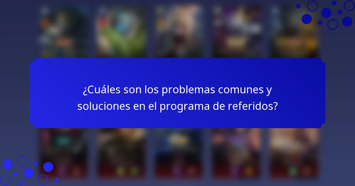 ¿Cuáles son los problemas comunes y soluciones en el programa de referidos?