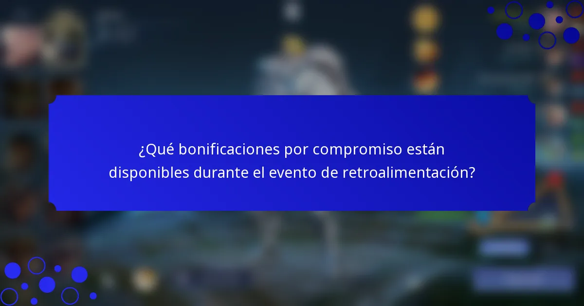 ¿Qué bonificaciones por compromiso están disponibles durante el evento de retroalimentación?