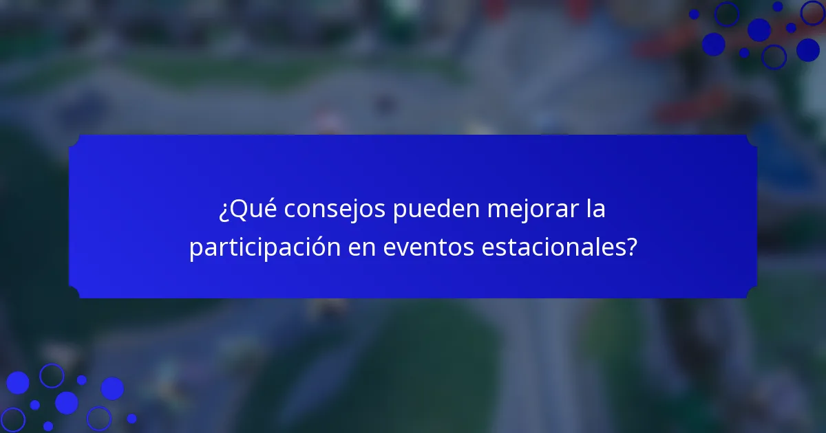 ¿Qué consejos pueden mejorar la participación en eventos estacionales?