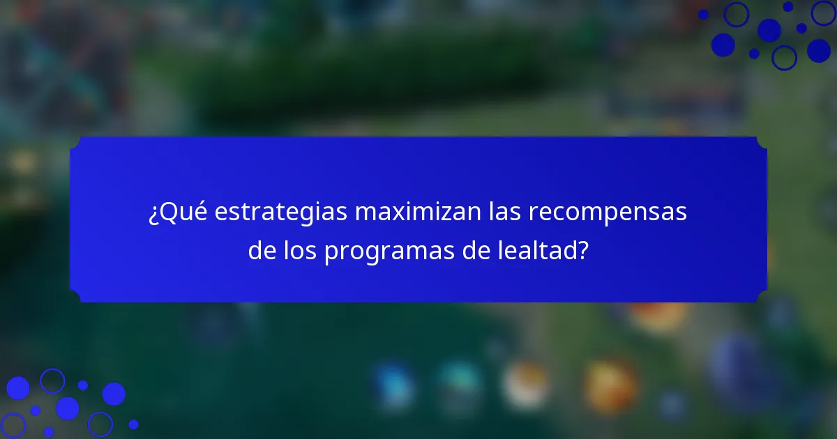 ¿Qué estrategias maximizan las recompensas de los programas de lealtad?