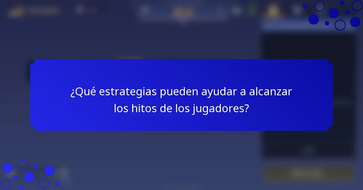 ¿Qué estrategias pueden ayudar a alcanzar los hitos de los jugadores?
