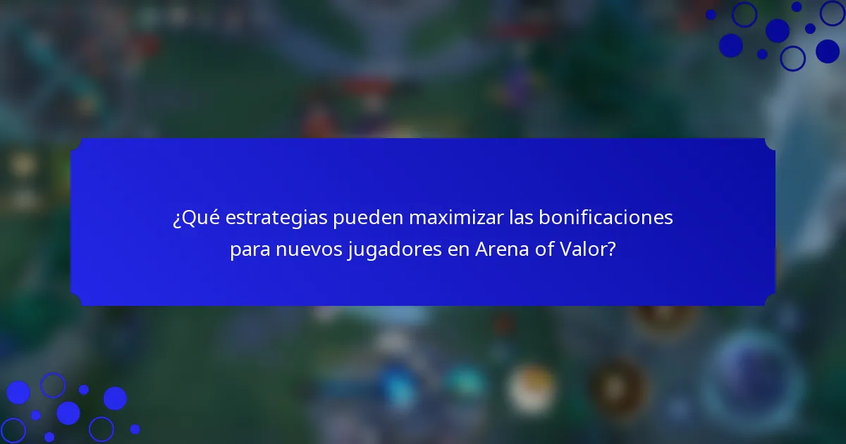 ¿Qué estrategias pueden maximizar las bonificaciones para nuevos jugadores en Arena of Valor?